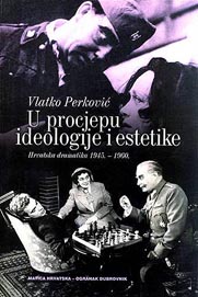 Vlatko Perković, U procjepu ideologije i estetike: Hrvatska dramatika 1945.-1960., Matica Hrvatska – Ogranak Dubrovnik, 2011.